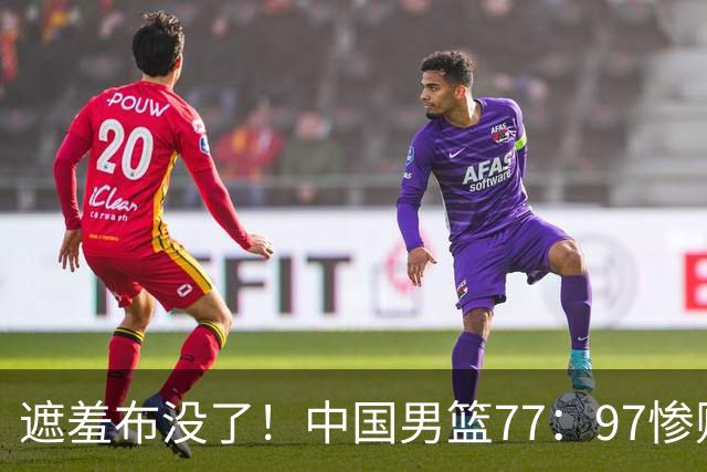 遮羞布没了！中国男篮77：97惨败日本二队，一味单打一点配合都没有
